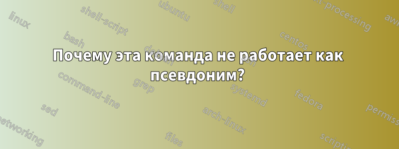 Почему эта команда не работает как псевдоним?