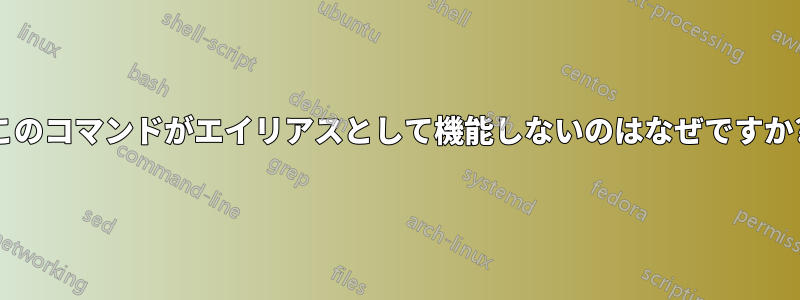 このコマンドがエイリアスとして機能しないのはなぜですか?