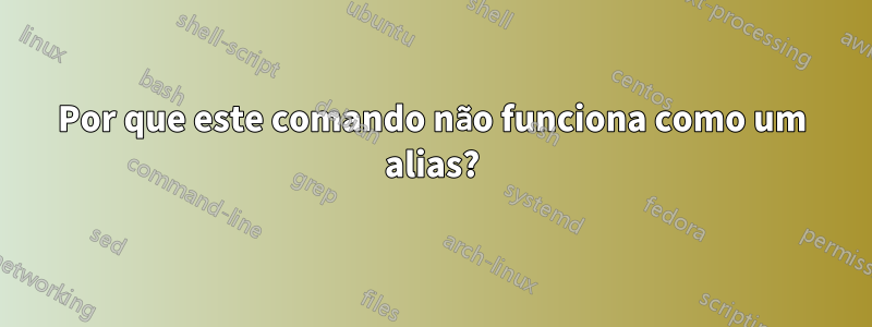 Por que este comando não funciona como um alias?