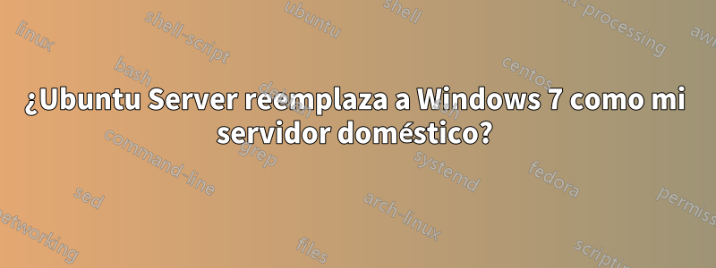 ¿Ubuntu Server reemplaza a Windows 7 como mi servidor doméstico?