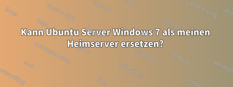 Kann Ubuntu Server Windows 7 als meinen Heimserver ersetzen?