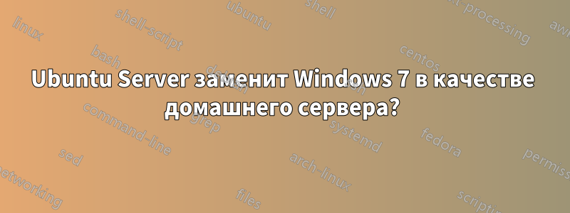 Ubuntu Server заменит Windows 7 в качестве домашнего сервера?