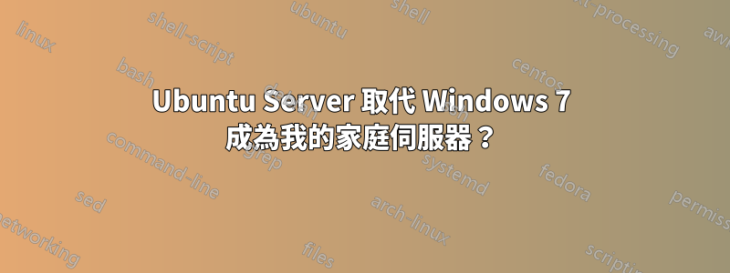 Ubuntu Server 取代 Windows 7 成為我的家庭伺服器？