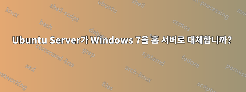 Ubuntu Server가 Windows 7을 홈 서버로 대체합니까?