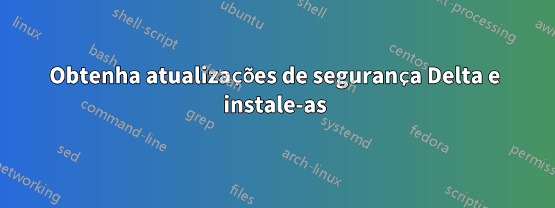 Obtenha atualizações de segurança Delta e instale-as