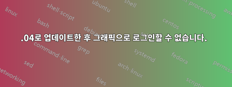 13.04로 업데이트한 후 그래픽으로 로그인할 수 없습니다. 