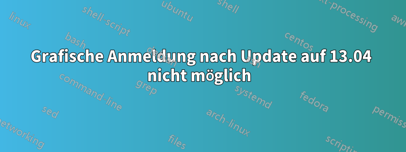 Grafische Anmeldung nach Update auf 13.04 nicht möglich 
