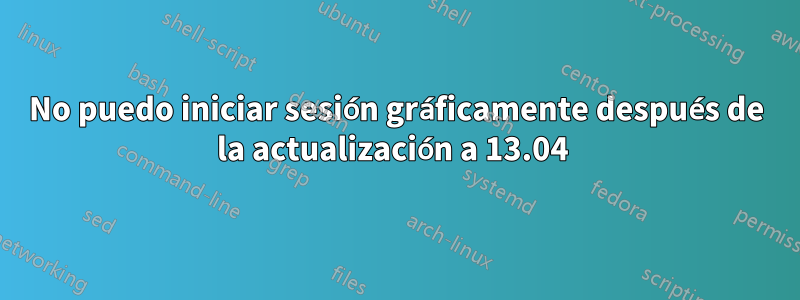 No puedo iniciar sesión gráficamente después de la actualización a 13.04 