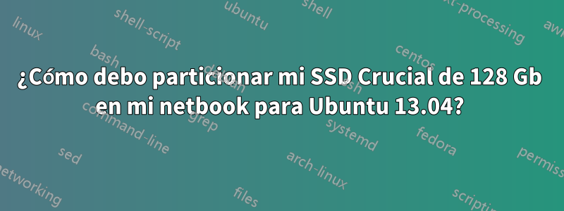 ¿Cómo debo particionar mi SSD Crucial de 128 Gb en mi netbook para Ubuntu 13.04?