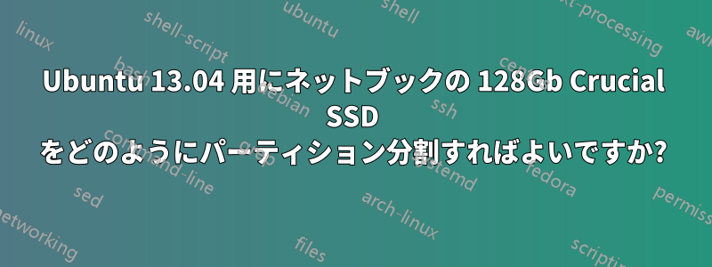 Ubuntu 13.04 用にネットブックの 128Gb Crucial SSD をどのようにパーティション分割すればよいですか?