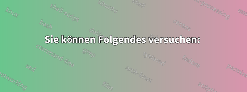 Sie können Folgendes versuchen: