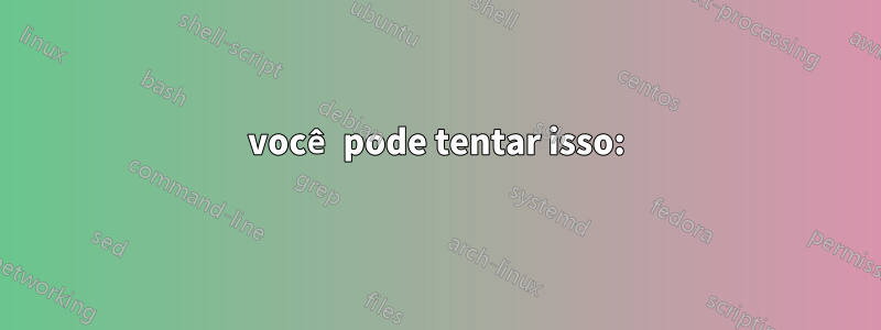 você pode tentar isso: