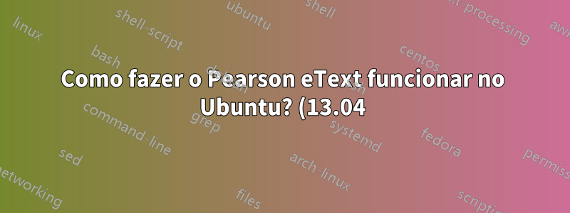 Como fazer o Pearson eText funcionar no Ubuntu? (13.04)