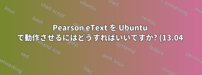 Pearson eText を Ubuntu で動作させるにはどうすればいいですか? (13.04)