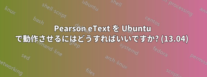 Pearson eText を Ubuntu で動作させるにはどうすればいいですか? (13.04) 