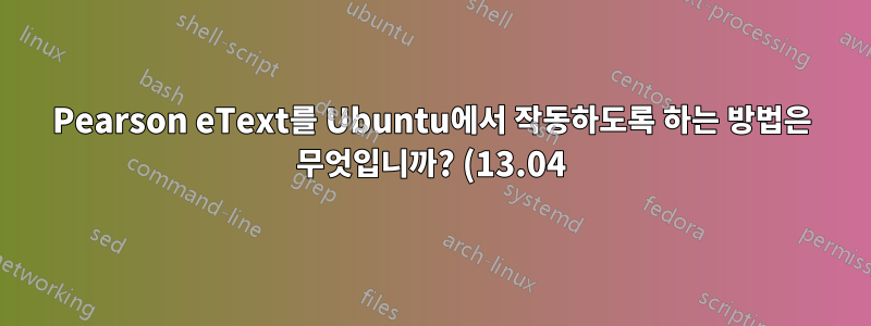 Pearson eText를 Ubuntu에서 작동하도록 하는 방법은 무엇입니까? (13.04)