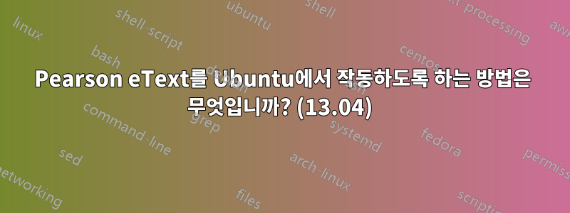 Pearson eText를 Ubuntu에서 작동하도록 하는 방법은 무엇입니까? (13.04) 
