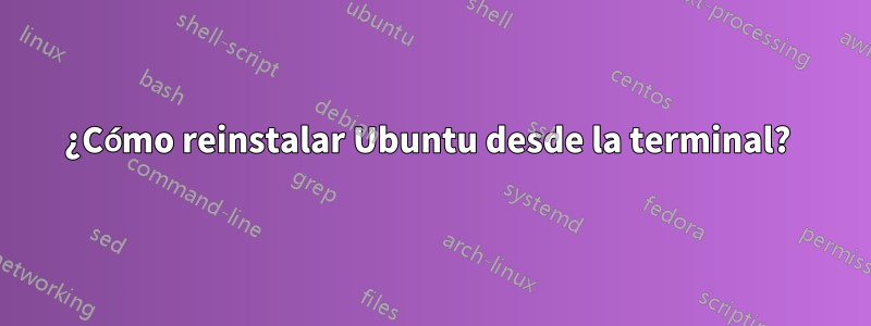 ¿Cómo reinstalar Ubuntu desde la terminal? 