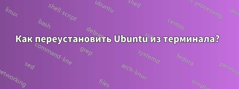 Как переустановить Ubuntu из терминала? 