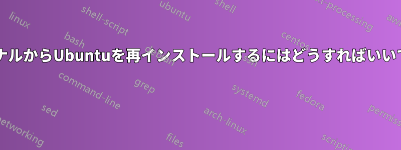 ターミナルからUbuntuを再インストールするにはどうすればいいですか? 