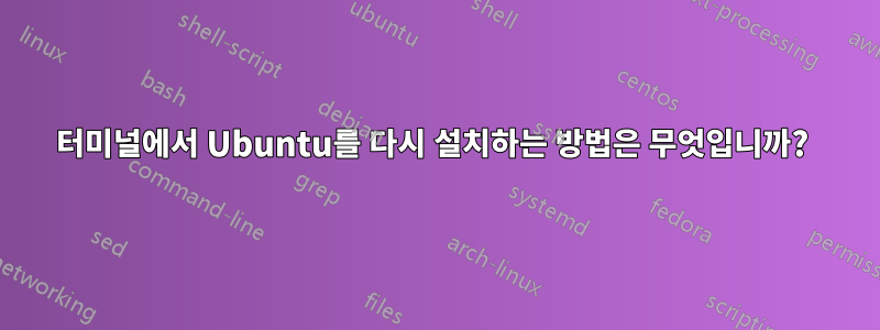 터미널에서 Ubuntu를 다시 설치하는 방법은 무엇입니까? 