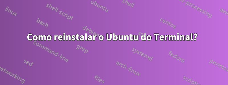 Como reinstalar o Ubuntu do Terminal? 