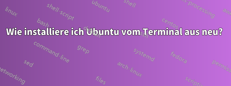 Wie installiere ich Ubuntu vom Terminal aus neu? 