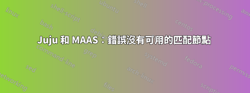 Juju 和 MAAS：錯誤沒有可用的匹配節點