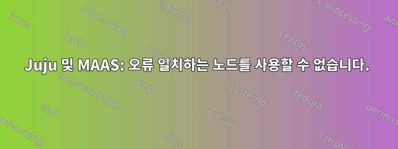 Juju 및 MAAS: 오류 일치하는 노드를 사용할 수 없습니다.