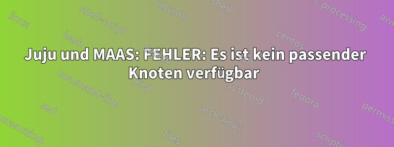 Juju und MAAS: FEHLER: Es ist kein passender Knoten verfügbar 