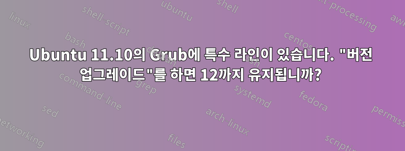 Ubuntu 11.10의 Grub에 특수 라인이 있습니다. "버전 업그레이드"를 하면 12까지 유지됩니까?