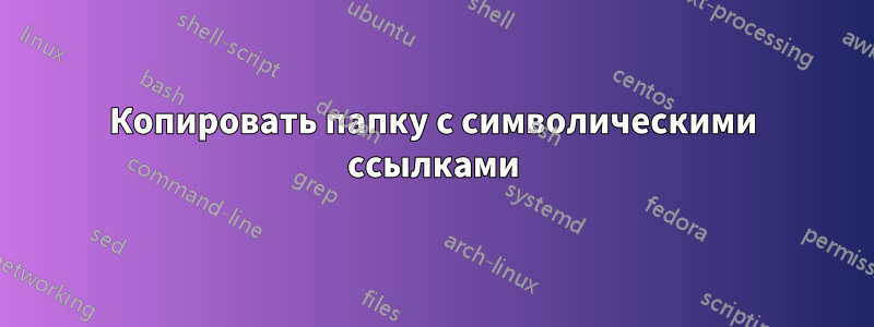 Копировать папку с символическими ссылками