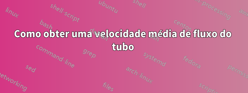Como obter uma velocidade média de fluxo do tubo