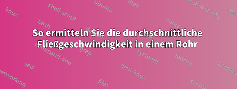 So ermitteln Sie die durchschnittliche Fließgeschwindigkeit in einem Rohr