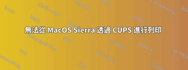 無法從 MacOS Sierra 透過 CUPS 進行列印