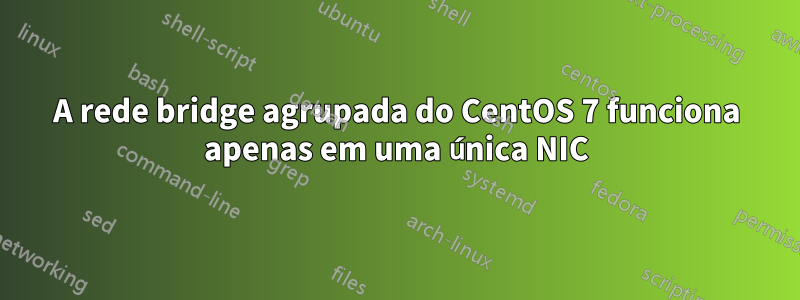 A rede bridge agrupada do CentOS 7 funciona apenas em uma única NIC