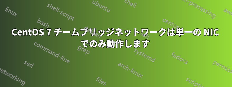 CentOS 7 チームブリッジネットワークは単一の NIC でのみ動作します