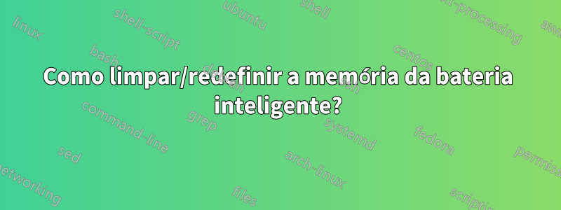 Como limpar/redefinir a memória da bateria inteligente?