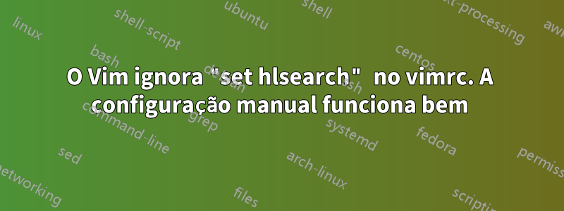 O Vim ignora "set hlsearch" no vimrc. A configuração manual funciona bem