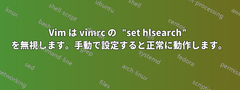 Vim は vimrc の "set hlsearch" を無視します。手動で設定すると正常に動作します。