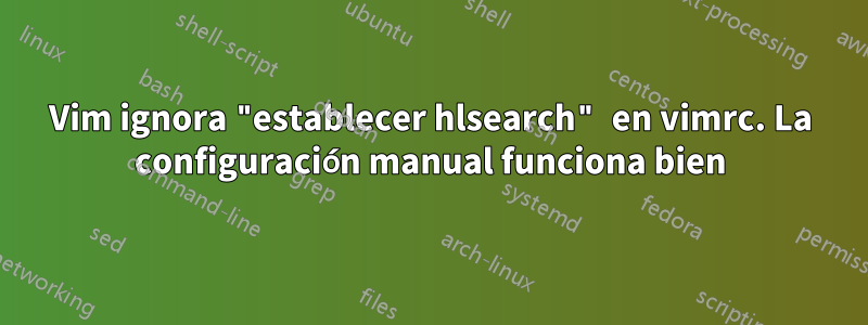 Vim ignora "establecer hlsearch" en vimrc. La configuración manual funciona bien