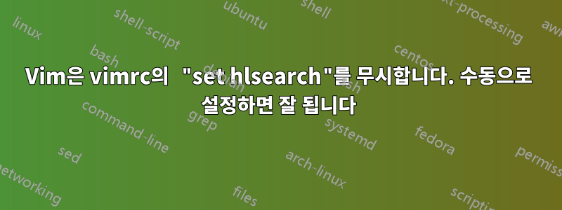 Vim은 vimrc의 "set hlsearch"를 무시합니다. 수동으로 설정하면 잘 됩니다