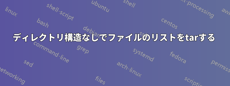 ディレクトリ構造なしでファイルのリストをtarする