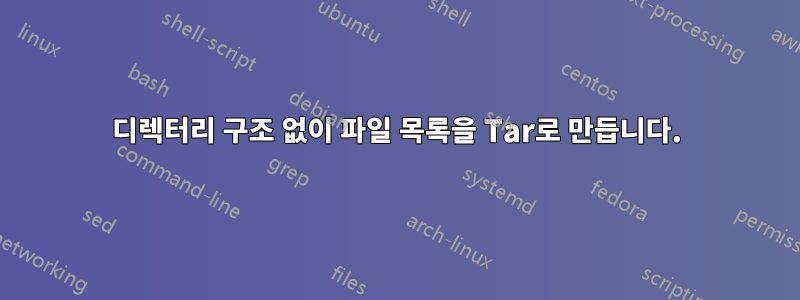 디렉터리 구조 없이 파일 목록을 Tar로 만듭니다.