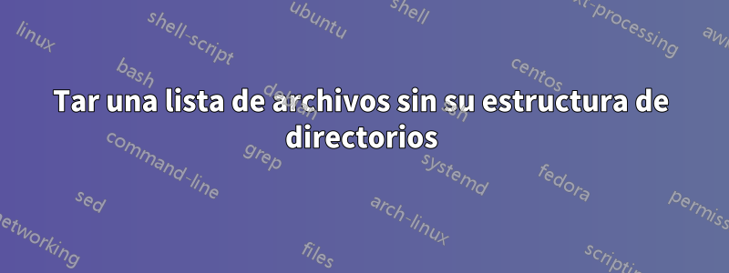 Tar una lista de archivos sin su estructura de directorios