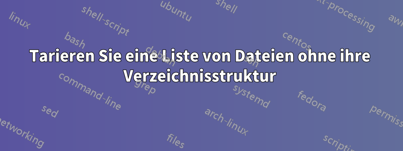 Tarieren Sie eine Liste von Dateien ohne ihre Verzeichnisstruktur