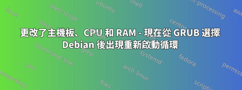 更改了主機板、CPU 和 RAM - 現在從 GRUB 選擇 Debian 後出現重新啟動循環