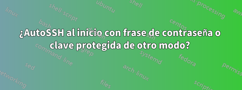 ¿AutoSSH al inicio con frase de contraseña o clave protegida de otro modo?