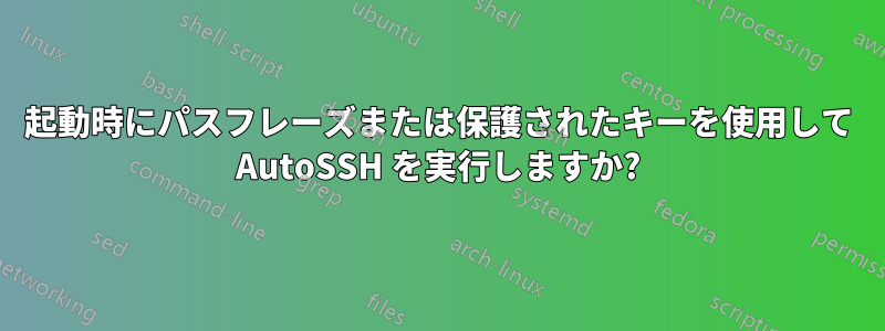 起動時にパスフレーズまたは保護されたキーを使用して AutoSSH を実行しますか?