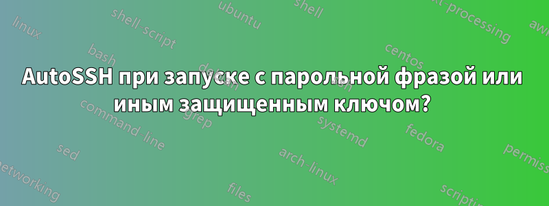 AutoSSH при запуске с парольной фразой или иным защищенным ключом?